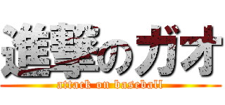 進撃のガオ (attack on baseball)