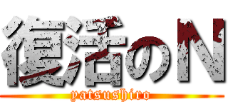 復活のＮ (yatsushiro)
