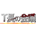 Ｔ長の会議 (team leader on meeting)