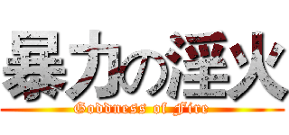 暴力の淫火 (Goddness of Fire)