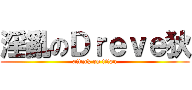 淫亂のＤｒｅｖｅ狄 (attack on titan)