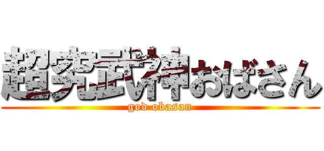 超究武神おばさん (god obasan)