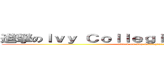 進撃のＩｖｙ Ｃｏｌｌｅｇｉａｔｅ Ａｃａｄｅｍｙ (attack on Ivy Collegiate Academy)