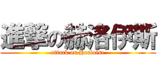 進撃の赫洛伊斯 (attack on Herloise)