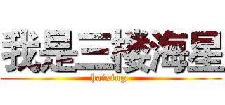 我是三楼海星 (haixing )