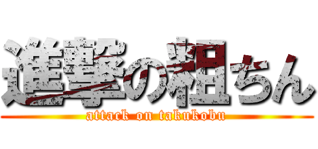 進撃の粗ちん (attack on takukobu)