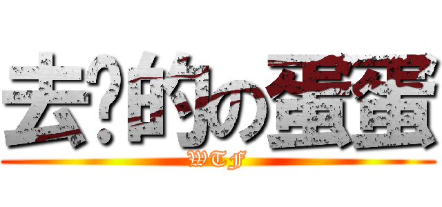 去你的の蛋蛋 (WTF)
