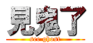 見鬼了 (see ghost)