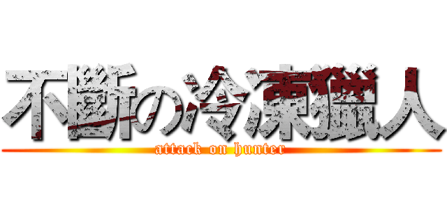 不斷の冷凍獵人 (attack on hunter)