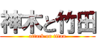 神木と竹田 (attack on titan)