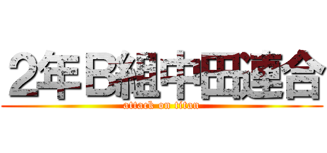 ２年Ｂ組中田連合 (attack on titan)