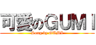 可愛のＧＵＭＩ (Song by GUMI)