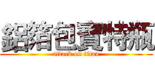 鋁箔包寶特瓶 (attack on titan)