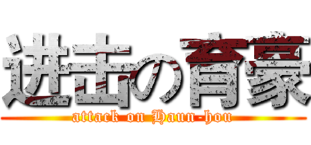 进击の育豪 (attack on Haun-hou)
