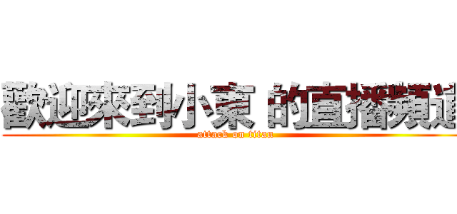 歡迎來到小東 的直播頻道 (attack on titan)