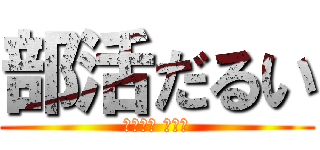 部活だるい (眠たいわ ばーか)