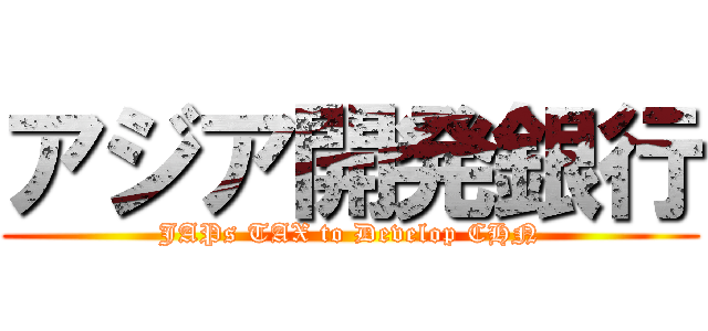 アジア開発銀行 (JAPs TAX to Develop CHN)