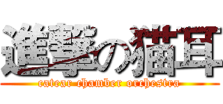 進撃の猫耳 (catear chamber orchestra)