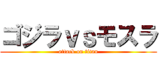 ゴジラｖｓモスラ (attack on titan)