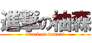 進撃の柚森 (attack on tumors)