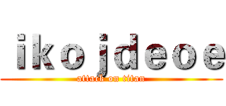 ｉｋｏｊｄｅｏｅ (attack on titan)
