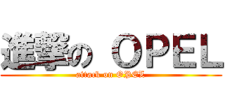 進撃の ＯＰＥＬ (attack on OPEL)