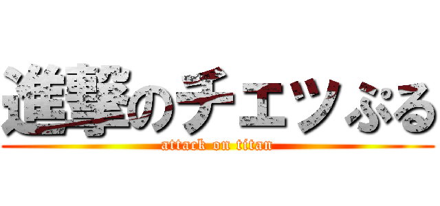 進撃のチェッぷる (attack on titan)