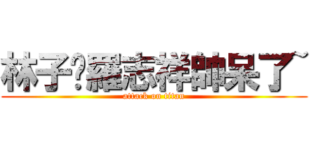 林子閎羅志祥帥呆了~ (attack on titan)