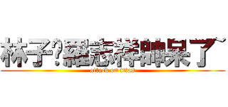 林子閎羅志祥帥呆了~ (attack on titan)