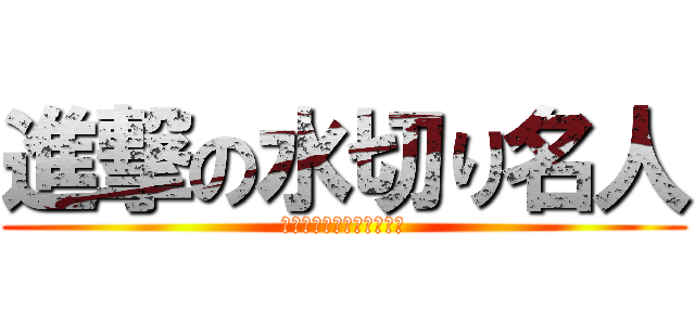 進撃の水切り名人 (電脳世界に飛び込みました)