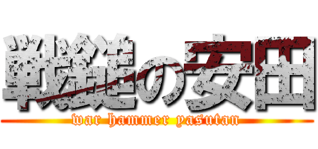 戦鎚の安田 (war hammer yasutan)