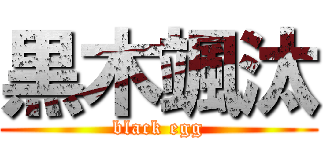 黒木颯汰 (black egg)