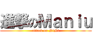 進撃のＭａｎｉｕ (attack on NiNi)