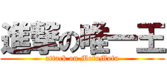 進撃の唯一王 (attack on MofuMofu)