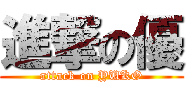 進撃の優 (attack on YUKO)