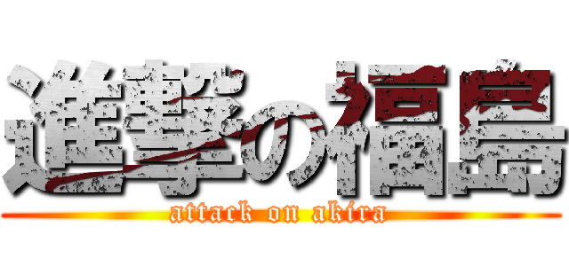 進撃の福島 (attack on akira)