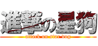 進撃の星狗 (attack on star dog)