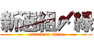 新選組〆緑 (attack on titan)