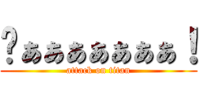 ゔぁぁぁぁぁぁぁ！ (attack on titan)