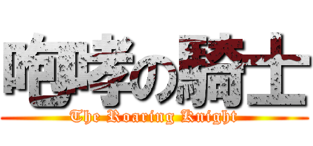 咆哮の騎士 (The Roaring Knight)