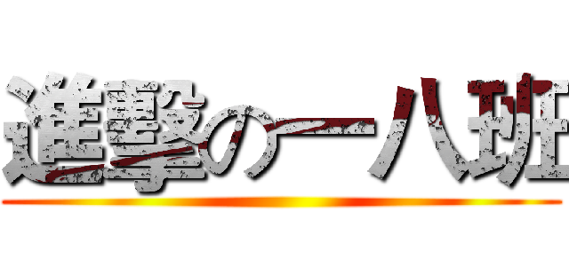 進擊の一八班 ()