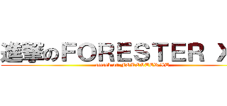進撃のＦＯＲＥＳＴＥＲ ＸＴ！ (attack on FORESTER XT)