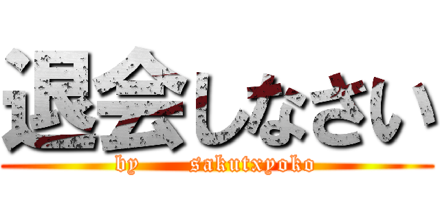 退会しなさい (by      sakutxyoko)