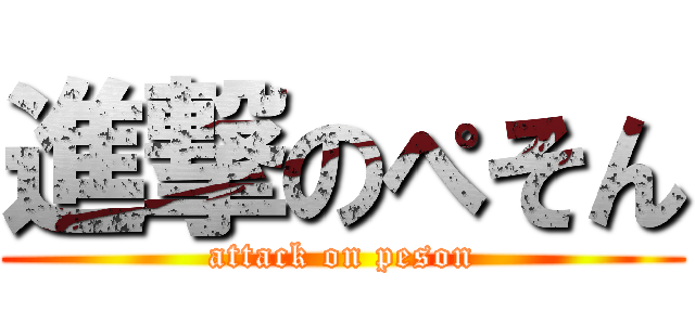 進撃のぺそん (attack on peson)