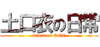 土口衣の日常 (attack on OOO)