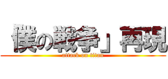 「僕の戦争」再現 (attack on titan)