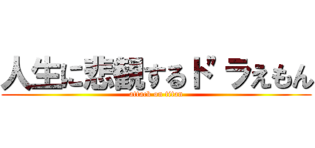 人生に悲観するト"ラえもん (attack on titan)