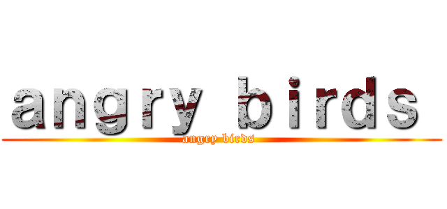 ａｎｇｒｙ ｂｉｒｄｓ  (angry birds )