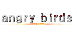 ａｎｇｒｙ ｂｉｒｄｓ  (angry birds )