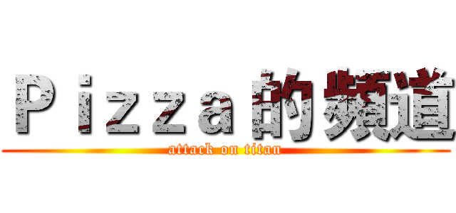 Ｐｉｚｚａ 的 頻道 (attack on titan)